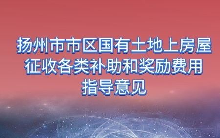 關于公布揚州市區(qū)國有土地上房屋征收各類補助和補償費用的通知
